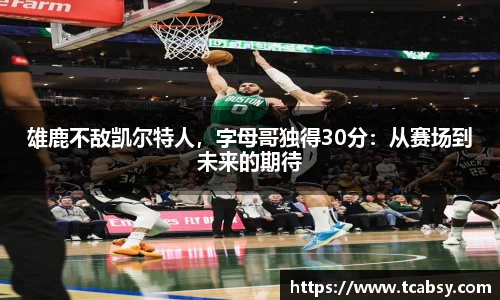 雄鹿不敌凯尔特人，字母哥独得30分：从赛场到未来的期待