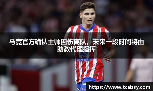 马竞官方确认主帅因伤离队，未来一段时间将由助教代理指挥