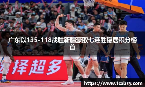 广东以135-118战胜新疆豪取七连胜稳居积分榜首