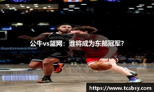 公牛vs篮网：谁将成为东部冠军？