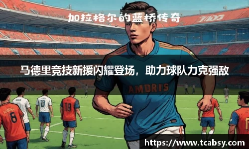 马德里竞技新援闪耀登场，助力球队力克强敌