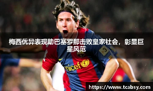 梅西优异表现助巴塞罗那击败皇家社会，彰显巨星风范