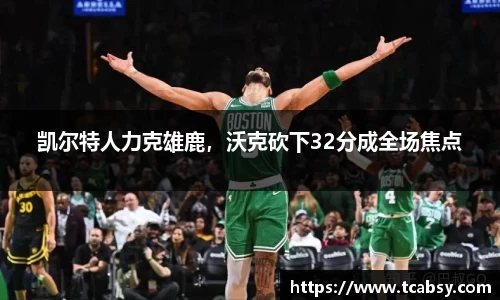 凯尔特人力克雄鹿，沃克砍下32分成全场焦点