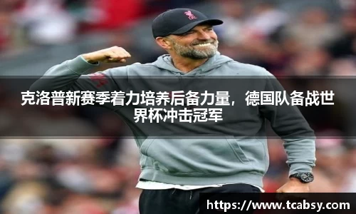 克洛普新赛季着力培养后备力量，德国队备战世界杯冲击冠军