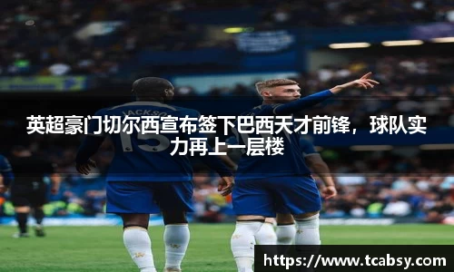 英超豪门切尔西宣布签下巴西天才前锋，球队实力再上一层楼