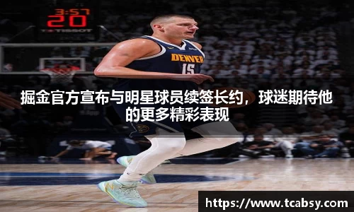 掘金官方宣布与明星球员续签长约，球迷期待他的更多精彩表现