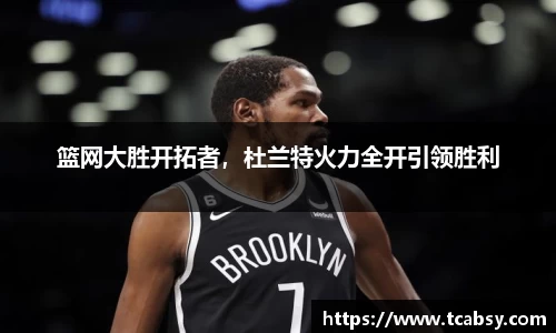 篮网大胜开拓者，杜兰特火力全开引领胜利