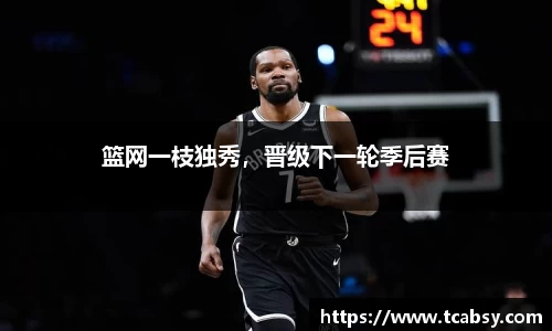 篮网一枝独秀，晋级下一轮季后赛