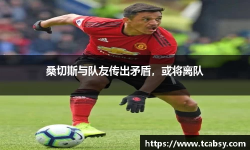 桑切斯与队友传出矛盾，或将离队