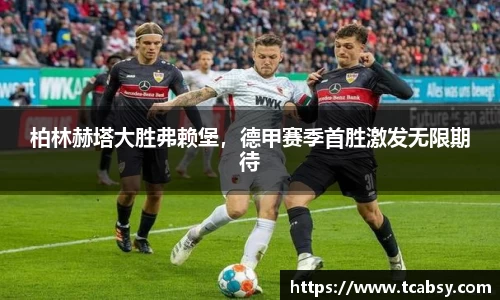 柏林赫塔大胜弗赖堡，德甲赛季首胜激发无限期待