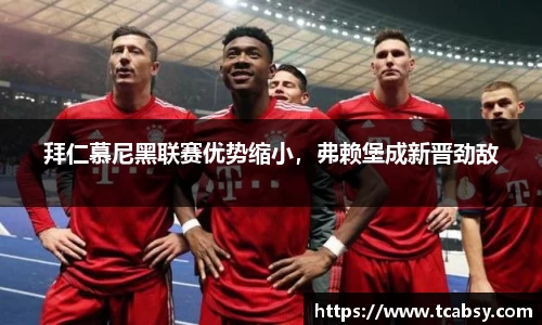 拜仁慕尼黑联赛优势缩小，弗赖堡成新晋劲敌