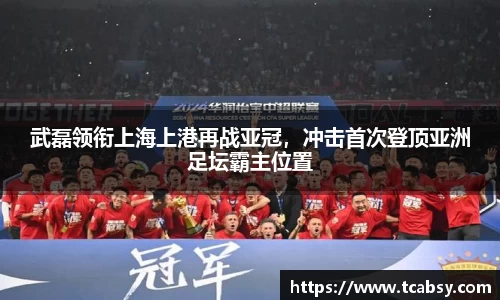 武磊领衔上海上港再战亚冠，冲击首次登顶亚洲足坛霸主位置