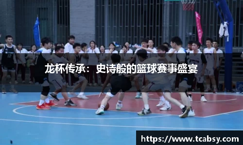 龙杯传承：史诗般的篮球赛事盛宴