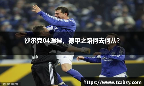 沙尔克04遇挫，德甲之路何去何从？