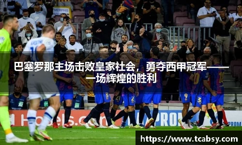 巴塞罗那主场击败皇家社会，勇夺西甲冠军——一场辉煌的胜利