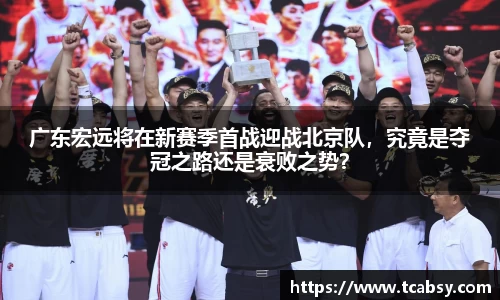 广东宏远将在新赛季首战迎战北京队，究竟是夺冠之路还是衰败之势？