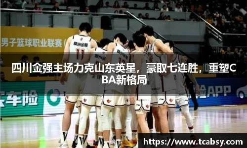 四川金强主场力克山东英星，豪取七连胜，重塑CBA新格局