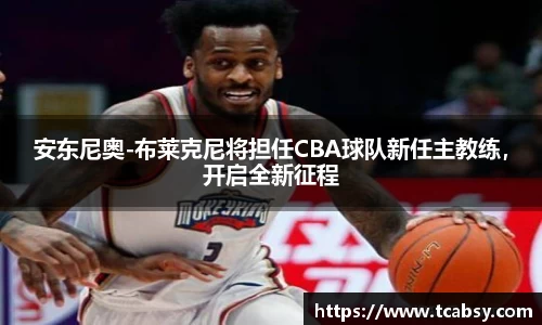 安东尼奥-布莱克尼将担任CBA球队新任主教练，开启全新征程