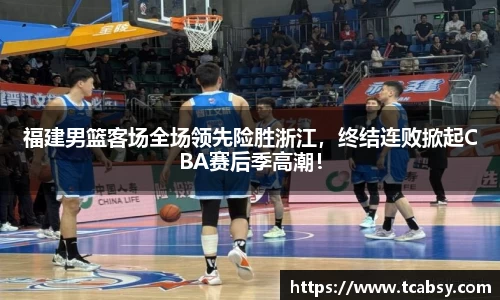 福建男篮客场全场领先险胜浙江，终结连败掀起CBA赛后季高潮！