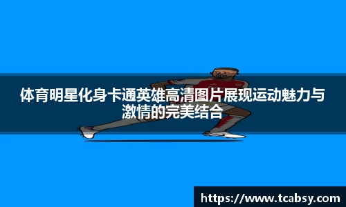 体育明星化身卡通英雄高清图片展现运动魅力与激情的完美结合