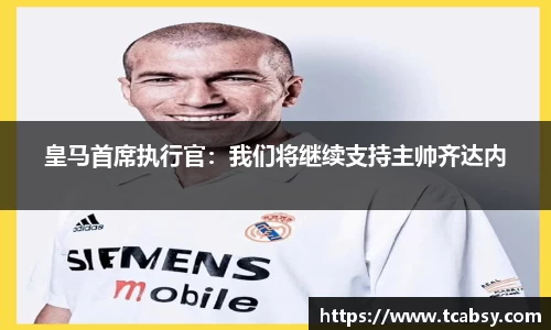 皇马首席执行官：我们将继续支持主帅齐达内
