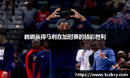鹈鹕赢得马刺在加时赛的精彩胜利
