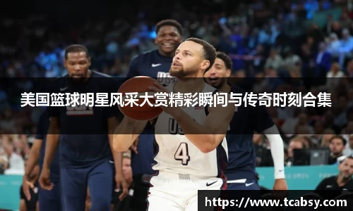 美国篮球明星风采大赏精彩瞬间与传奇时刻合集