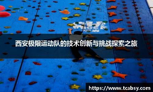 西安极限运动队的技术创新与挑战探索之旅