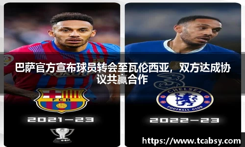 巴萨官方宣布球员转会至瓦伦西亚，双方达成协议共赢合作