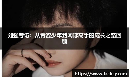 刘强专访：从青涩少年到网球高手的成长之路回顾