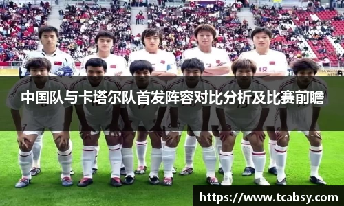中国队与卡塔尔队首发阵容对比分析及比赛前瞻