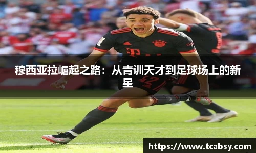 穆西亚拉崛起之路：从青训天才到足球场上的新星