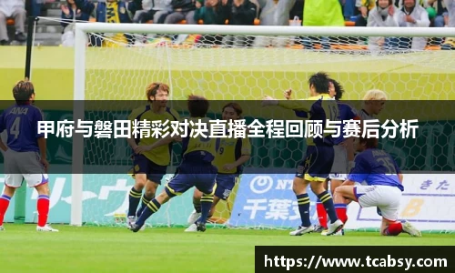 甲府与磐田精彩对决直播全程回顾与赛后分析