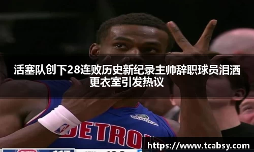 活塞队创下28连败历史新纪录主帅辞职球员泪洒更衣室引发热议