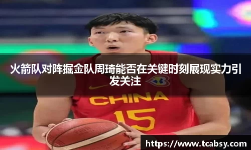 火箭队对阵掘金队周琦能否在关键时刻展现实力引发关注