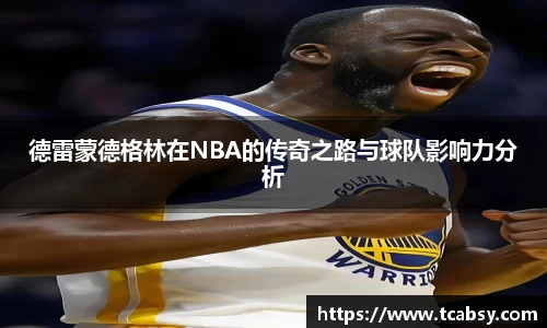 德雷蒙德格林在NBA的传奇之路与球队影响力分析