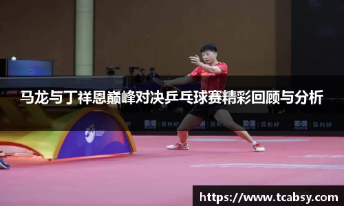 马龙与丁祥恩巅峰对决乒乓球赛精彩回顾与分析