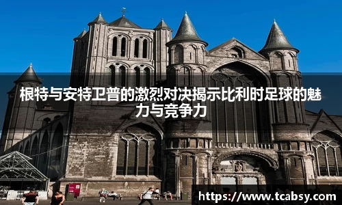 根特与安特卫普的激烈对决揭示比利时足球的魅力与竞争力