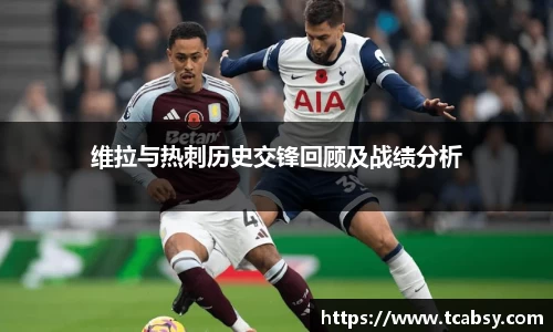 维拉与热刺历史交锋回顾及战绩分析