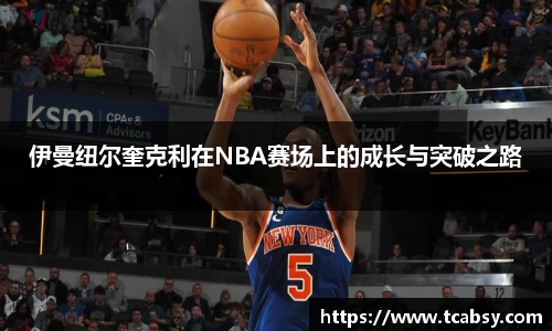 伊曼纽尔奎克利在NBA赛场上的成长与突破之路