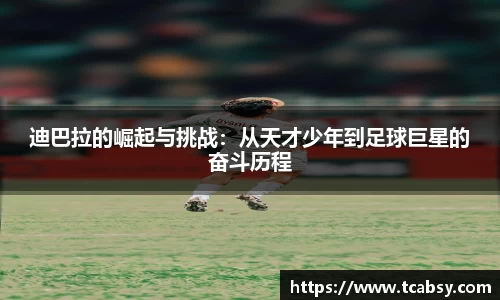 迪巴拉的崛起与挑战：从天才少年到足球巨星的奋斗历程