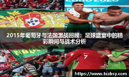 2015年葡萄牙与法国激战回顾：足球盛宴中的精彩瞬间与战术分析