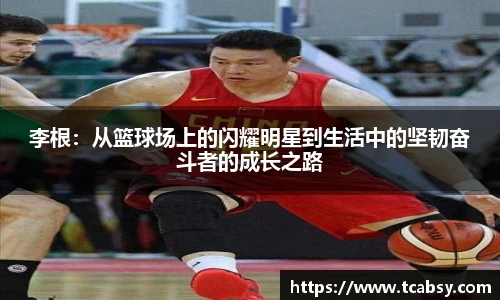 李根：从篮球场上的闪耀明星到生活中的坚韧奋斗者的成长之路