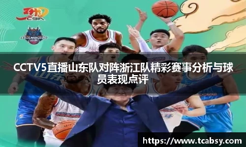 CCTV5直播山东队对阵浙江队精彩赛事分析与球员表现点评