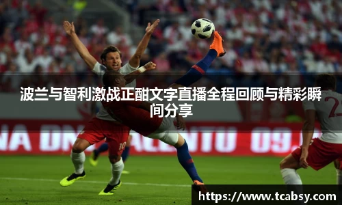 波兰与智利激战正酣文字直播全程回顾与精彩瞬间分享