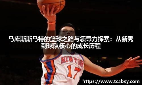 马库斯斯马特的篮球之路与领导力探索：从新秀到球队核心的成长历程