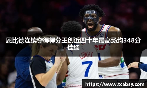 恩比德连续夺得得分王创近四十年最高场均348分佳绩