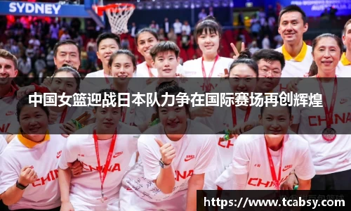中国女篮迎战日本队力争在国际赛场再创辉煌
