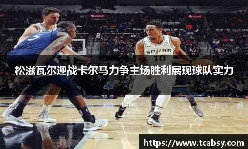 松滋瓦尔迎战卡尔马力争主场胜利展现球队实力