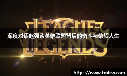 深度对话赵强谈英雄联盟背后的奋斗与荣耀人生